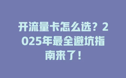 开流量卡怎么选？2025年最全避坑指南来了！