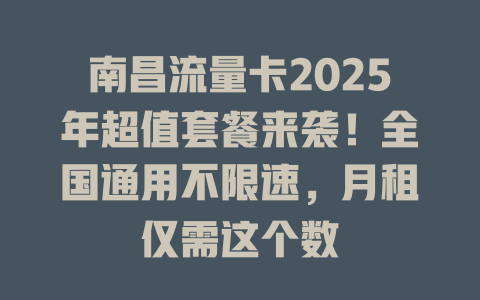 南昌流量卡2025年超值套餐来袭！全国通用不限速，月租仅需这个数