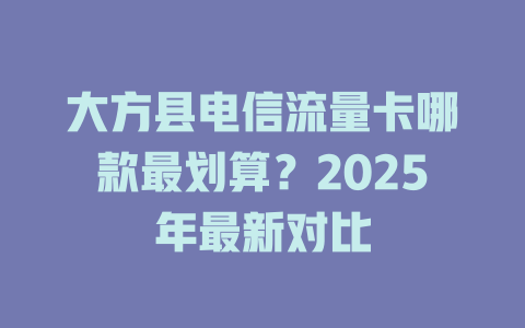 大方县电信流量卡哪款最划算？2025年最新对比