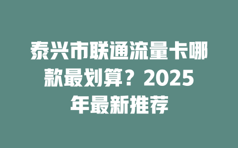 泰兴市联通流量卡哪款最划算？2025年最新推荐