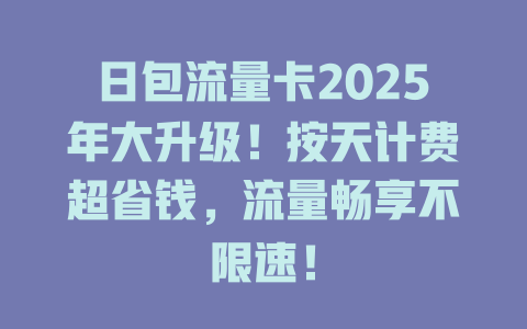 日包流量卡2025年大升级!按天计费超省钱,流量畅享不限速!