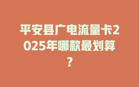 平安县广电流量卡2025年哪款最划算？