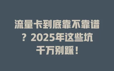 流量卡到底靠不靠谱？2025年这些坑千万别踩！