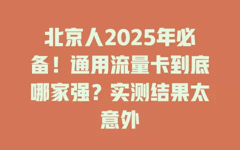 北京人2025年必备！通用流量卡到底哪家强？实测结果太意外