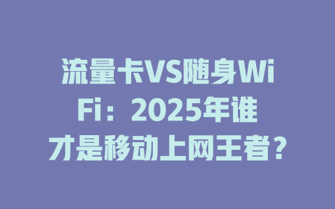 流量卡VS随身WiFi：2025年谁才是移动上网王者？