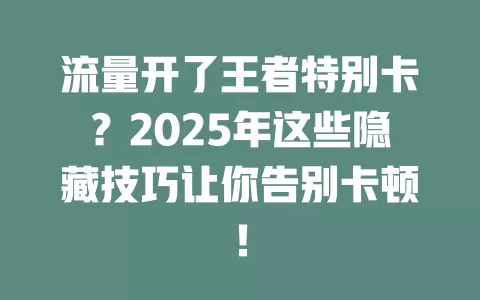 流量开了王者特别卡？2025年这些隐藏技巧让你告别卡顿！