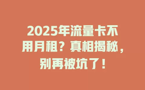 2025年流量卡不用月租？真相揭秘，别再被坑了！