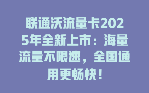 联通沃流量卡2025年全新上市:海量流量不限速,全国通用更畅快!