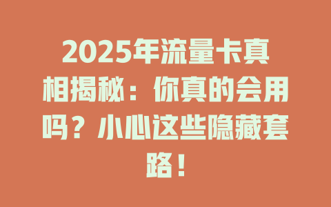 2025年流量卡真相揭秘：你真的会用吗？小心这些隐藏套路！