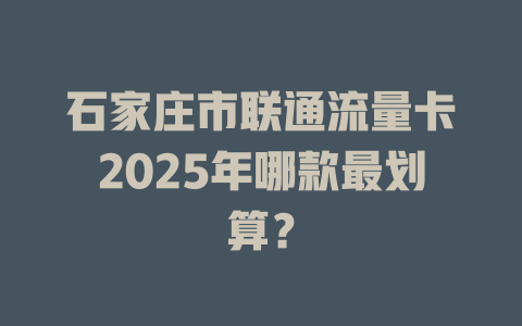 石家庄市联通流量卡2025年哪款最划算？