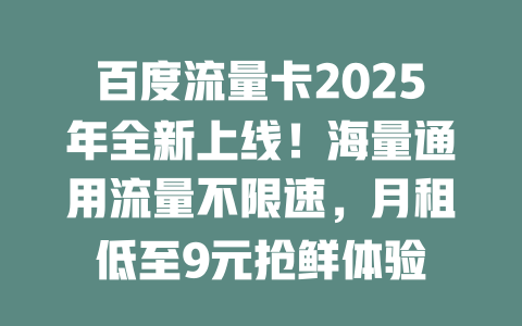 百度流量卡2025年全新上线！海量通用流量不限速，月租低至9元抢鲜体验
