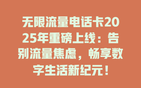 无限流量电话卡2025年重磅上线：告别流量焦虑，畅享数字生活新纪元！