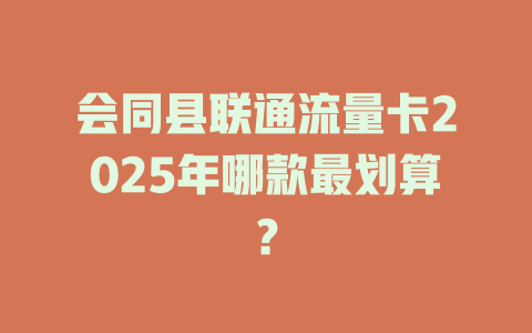 会同县联通流量卡2025年哪款最划算？