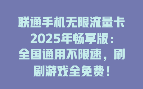 联通手机无限流量卡2025年畅享版：全国通用不限速，刷剧游戏全免费！