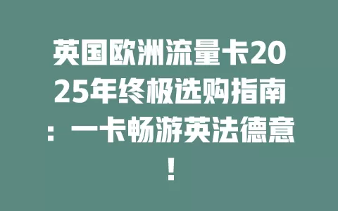 英国欧洲流量卡2025年终极选购指南：一卡畅游英法德意！