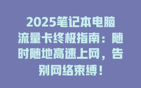 2025笔记本电脑流量卡终极指南：随时随地高速上网，告别网络束缚！
