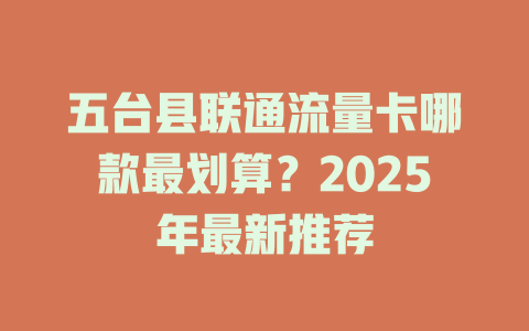 五台县联通流量卡哪款最划算？2025年最新推荐