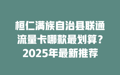 桓仁满族自治县联通流量卡哪款最划算？2025年最新推荐
