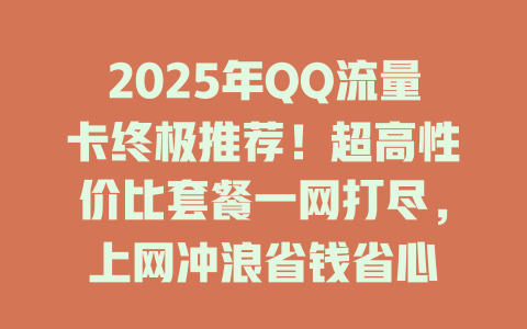 2025年QQ流量卡终极推荐！超高性价比套餐一网打尽，上网冲浪省钱省心
