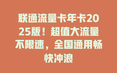 联通流量卡年卡2025版！超值大流量不限速，全国通用畅快冲浪