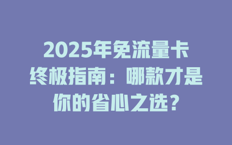 2025年免流量卡终极指南：哪款才是你的省心之选？