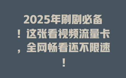 2025年刷剧必备！这张看视频流量卡，全网畅看还不限速！