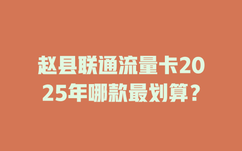 赵县联通流量卡2025年哪款最划算？