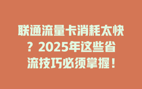 联通流量卡消耗太快？2025年这些省流技巧必须掌握！