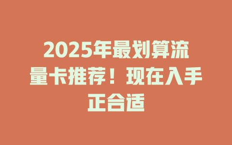 2025年最划算流量卡推荐！现在入手正合适