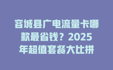 容城县广电流量卡哪款最省钱？2025年超值套餐大比拼