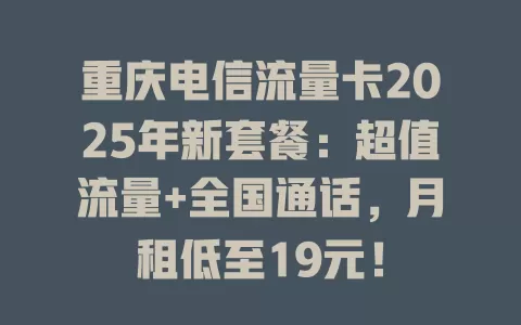重庆电信流量卡2025年新套餐：超值流量+全国通话，月租低至19元！