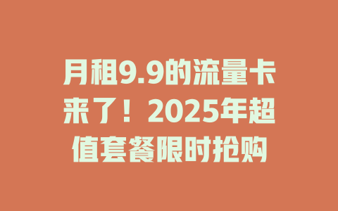 月租9.9的流量卡来了！2025年超值套餐限时抢购