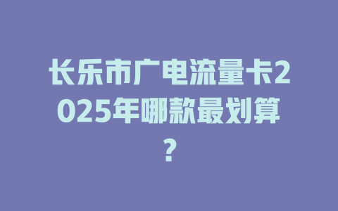 长乐市广电流量卡2025年哪款最划算?