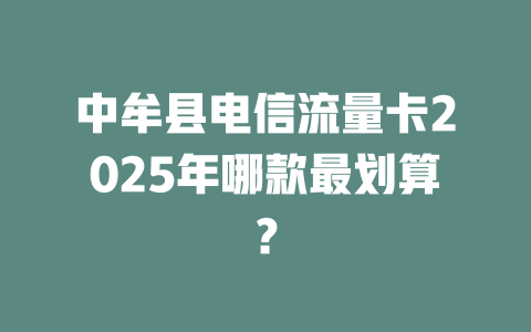 中牟县电信流量卡2025年哪款最划算？