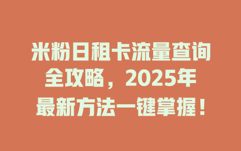 米粉日租卡流量查询全攻略，2025年最新方法一键掌握！