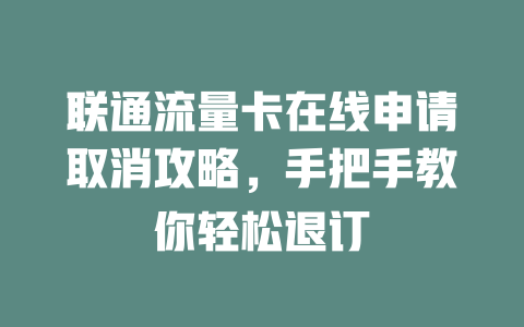 联通流量卡在线申请取消攻略，手把手教你轻松退订