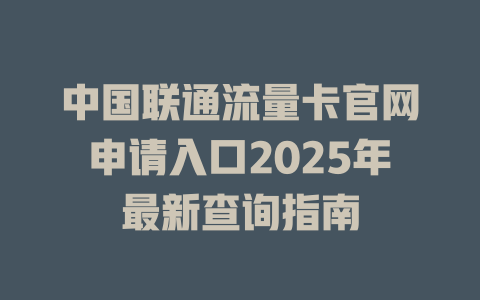 中国联通流量卡官网申请入口2025年最新查询指南