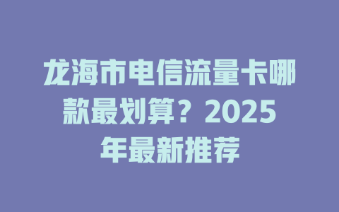 龙海市电信流量卡哪款最划算？2025年最新推荐