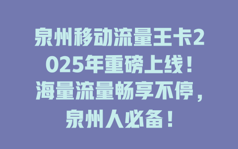 泉州移动流量王卡2025年重磅上线！海量流量畅享不停，泉州人必备！