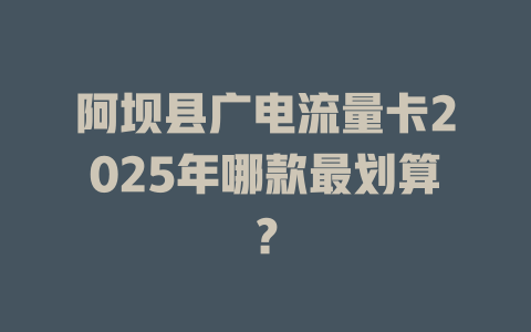 阿坝县广电流量卡2025年哪款最划算？