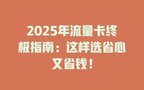 2025年流量卡终极指南：这样选省心又省钱！