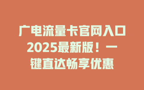 广电流量卡官网入口2025最新版！一键直达畅享优惠