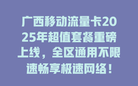 广西移动流量卡2025年超值套餐重磅上线，全区通用不限速畅享极速网络！