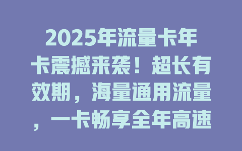2025年流量卡年卡震撼来袭！超长有效期，海量通用流量，一卡畅享全年高速上网！