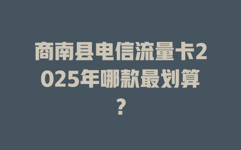 商南县电信流量卡2025年哪款最划算？