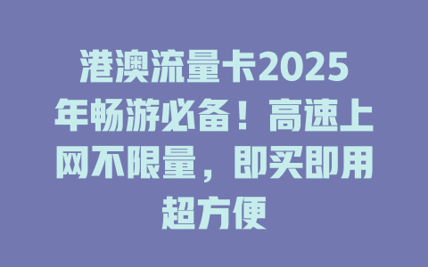 港澳流量卡2025年畅游必备！高速上网不限量，即买即用超方便