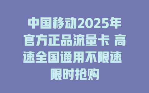 中国移动2025年官方正品流量卡 高速全国通用不限速 限时抢购