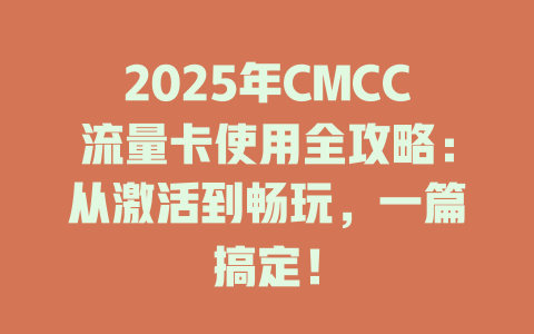 2025年CMCC流量卡使用全攻略：从激活到畅玩，一篇搞定！