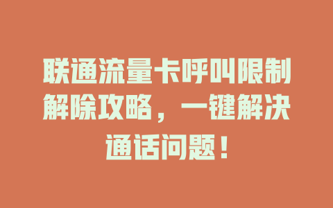 联通流量卡呼叫限制解除攻略，一键解决通话问题！