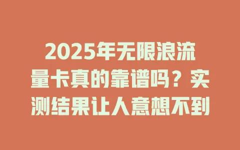 2025年无限浪流量卡真的靠谱吗？实测结果让人意想不到